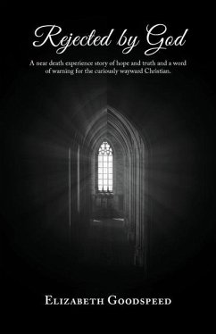 Rejected by God: A near death experience story of hope and truth and a word of warning for the curiously wayward Christian. - Goodspeed, Elizabeth