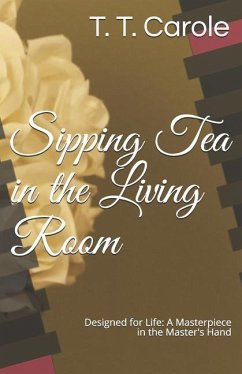 Sipping Tea in the Living Room: Designed for Life: A Masterpiece in the Maker's Hand - Carole, T. T.