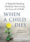 When a Child Dies: A Hopeful Healing Guide for Surviving the Loss of a Child