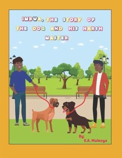 Imbwa, The Story of the Dog and His Harsh Master: A lovely children's book based on a Zambian Bemba Proverb for ages 1-3 4-6 7-8 - Mulenga, K. A.