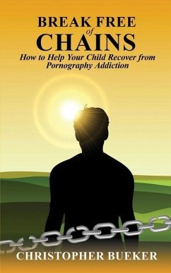 Break Free of Chains: How to Help Your Child Recover from Pornography Addiction - Bueker, Christopher