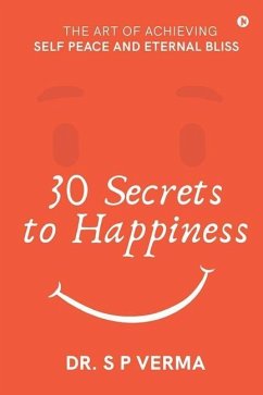 30 Secrets to Happiness: The Art of Achieving Self Peace and Eternal Bliss - S P Verma