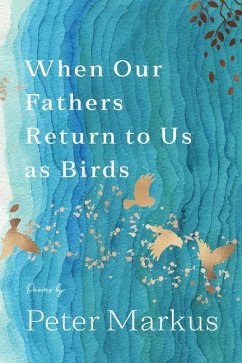 When Our Fathers Return to Us as Birds - Markus, Peter