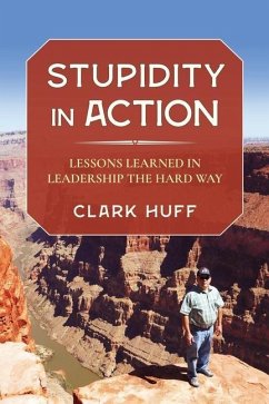 Stupidity in Action: Lessons Learned in Leadership the Hard Way - Huff, Clark