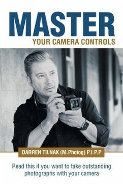 Master Your Camera Controls: A Practical Fast-Track System to Mastering the Camera Controls on a Mirrorless or D-Slr Camera - Tilnak (M Photog) P. I. P. P., Darren