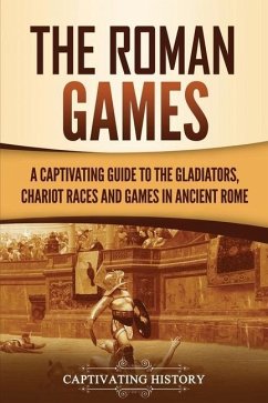 The Roman Games: A Captivating Guide to the Gladiators, Chariot Races, and Games in Ancient Rome - History, Captivating