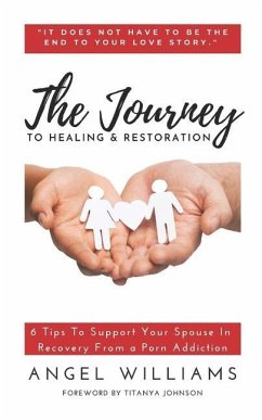 The Journey to Healing & Restoration: 6 Tips To Support Your Spouse In Recovery From a Porn Addiction - Williams, Angel