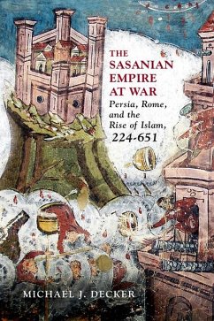 The Sasanian Empire at War: Persia, Rome, and the Rise of Islam, 224-651 - Decker, Michael J.