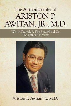 The Autobiography of Ariston P. Awitan, Jr., M.D.: Which Prevailed, the Son's Goal or the Father's Dream? - Awitan, Ariston P.