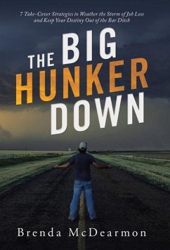 The Big Hunker Down: 7 Take-Cover Strategies to Weather the Storm of Job Loss and Keep Your Destiny out of the Bar Ditch - McDearmon, Brenda