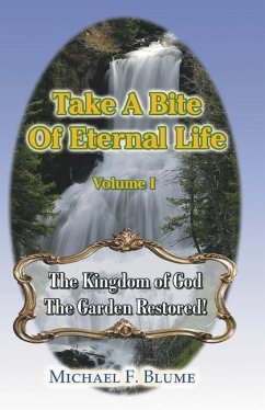 Take a Bite of Eternal Life - Volume I: The Kingdom of God -- The Garden Restored - Blume, Michael F.