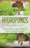 Hydroponics: A Complete Beginner's Guide to Designing and Building Your Own Inexpensive Hydroponics System for Growing Plants in Wa