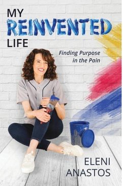 My Reinvented Life: Finding Purpose in the Pain - Anastos, Eleni