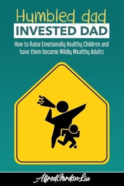 Humbled Dad, Invested Dad.: How to Raise Emotionally Healthy Children and have them become Wildly Wealthy Adults - Liu, Alfred Gordon