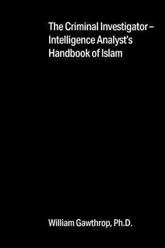 The Criminal Investigator-Intelligence Analyst's Handbook of Islam - Gawthrop Ph. D., William