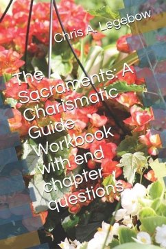 The Sacraments: A Charismatic Guide Workbook with end chapter questions - Legebow, Chris A.