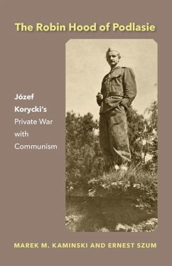 The Robin Hood of Podlasie: Józef Korycki's Private War with Communism - Kaminski, Marek M.; Szum, Ernest