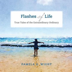 Flashes of Life: True Tales of the Extraordinary Ordinary - Wight, Pamela S.