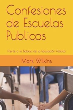 Confesiones de Escuelas Publicas: Frente a la Batalla de la Educación Pública - Wilkins, Mark