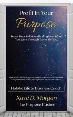 Profit in Your Purpose: Seven Steps to Understand How What You Went Through, Worked for You - Morgan, Xaveria D.