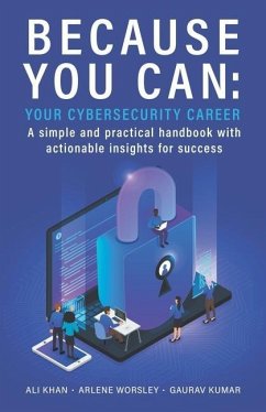 Because You Can: Your Cybersecurity Career: A simple and practical handbook with actionable insights for success - Khan, Ali; Kumar, Gaurav; Worsley, Arlene