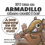 If I was an Armadillo where would I be?: A book separating the silly from the truth!