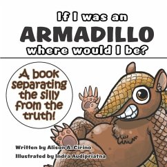 If I was an Armadillo where would I be?: A book separating the silly from the truth! - Cirino, Alison A.