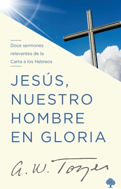 Jesús, Nuestro Hombre En Gloria: Doce Sermones Relevantes de la Carta a Los Hebr EOS / Jesus, Our Man in Glory - Tozer, A W