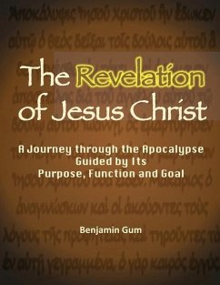 The Revelation of Jesus Christ: A Journey through the Apocalypse Guided by Its Purpose, Function and Goal - Gum, Benjamin