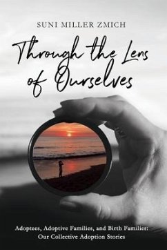 Through the Lens of Ourselves: Adoptees, Adoptive Families, and Birth Families: Our Collective Adoption Stories - Zmich, Suni Miller