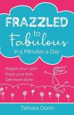 Frazzled to Fabulous in 5 Minutes a Day: Regain your calm, enjoy your kids, get more done