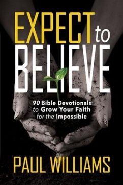 Expect to Believe: 90 Bible Devotionals to Grow Your Faith for the Impossible - Williams, Paul