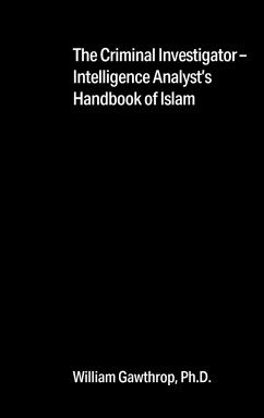 The Criminal Investigator-Intelligence Analyst's Handbook of Islam - Gawthrop Ph. D., William