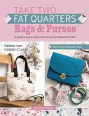 Take Two Fat Quarters: Bags & Purses: 16 Gorgeous Sewing Projects That Use Just Two Fat Quarters of Fabric