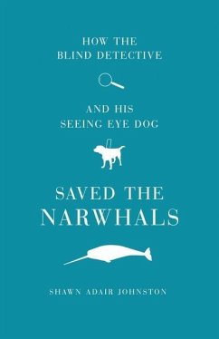 How The Blind Detective and His Seeing Eye Dog Saved the Narwhals - Johnston, Shawn Adair