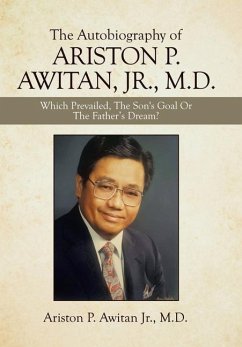 The Autobiography of Ariston P. Awitan, Jr., M.D.: Which Prevailed, the Son's Goal or the Father's Dream? - Awitan, Ariston P.