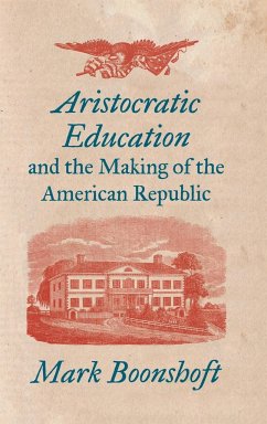 Aristocratic Education and the Making of the American Republic - Boonshoft, Mark