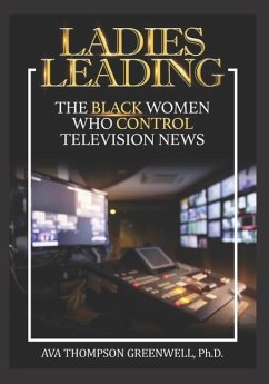 Ladies Leading: The Black Women Who Control Television News - Greenwell, Ava T.