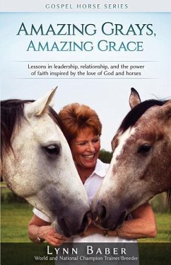 Amazing Grays, Amazing Grace: Lessons in Leadership, Relationship, and the Power of Faith Inspired by the Love of God and Horses - Baber, Lynn