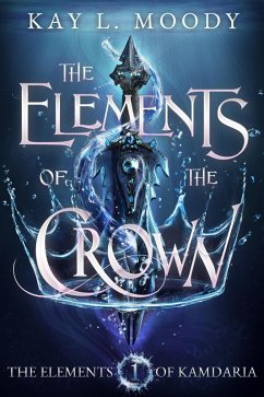 The Elements of the Crown (The Elements of Kamdaria, #1) (eBook, ePUB) - Moody, Kay L.