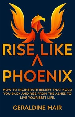 Rise Like A Phoenix: How to incinerate beliefs that hold you back and rise from the ashes to live your best life - Mair, Geraldine