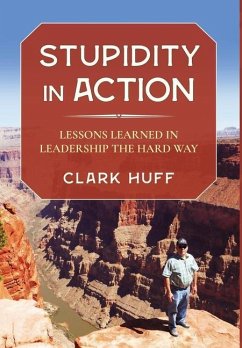 Stupidity in Action: Lessons Learned in Leadership the Hard Way - Huff, Clark