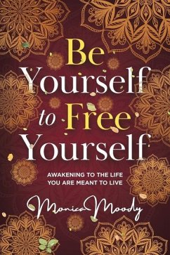 Be Yourself to Free Yourself: Awakening to the Life You are Meant to Live - Moody, Monica