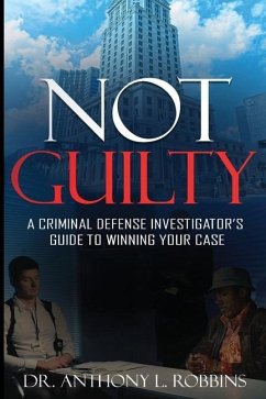 Not Guilty: A Criminal Defense Investigator's Guide To Winning Your Case: A Criminal Defense Investigator's Guide To - Robbins, Anthony L.