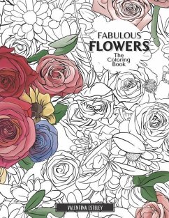 Fabulous Flowers: The Coloring Book: Relax And Color In 30 Beautiful Illustrations Of Bloom, Bouquets, Garden Flowers, Floral Patterns A - Esteley, Valentina