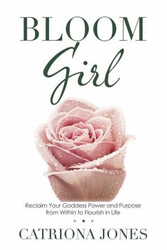 Bloom Girl: Reclaim Your Goddess Power and Purpose from Within to Flourish in Life - Jones, Catriona
