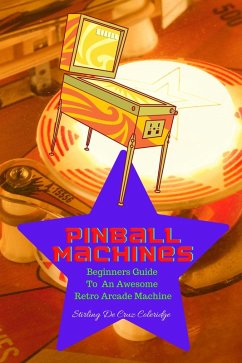 Pinball Machines: Beginners Guide To An Awesome Arcade Machine (eBook, ePUB) - Coleridge, Stirling de Cruz