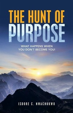 The Hunt of Purpose: What Happens When You Don't Become You! - Nwachukwu, Isdore C.