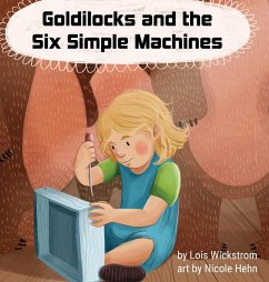 Goldilocks and the Six Simple Machines - Wickstrom, Lois; Hehn, Nicole