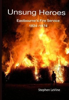 Unsung Heroes: Eastbourne's Fire Service 1824 - 1974 - Levine, Stephen